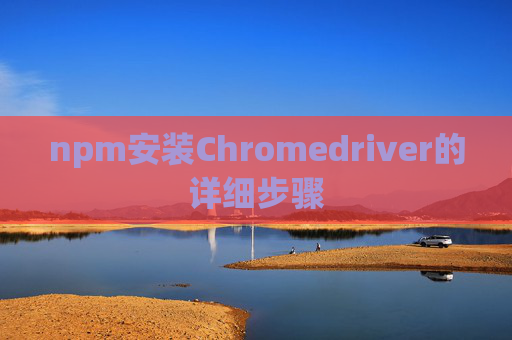 npm安装Chromedriver的详细步骤